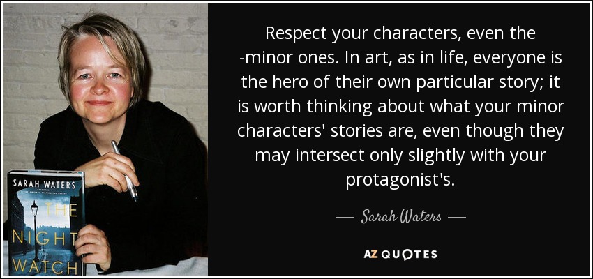 quote-respect-your-characters-even-the-minor-ones-in-art-as-in-life-everyone-is-the-hero-of-sarah-waters-43-27-03