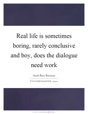 real-life-is-sometimes-boring-rarely-conclusive-and-boy-does-the-dialogue-need-work-quote-1
